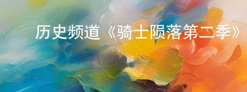 ﻿陈述文发布﻿历史频道《骑士陨落第二季》迅雷下载/在线观看/百度云-犯罪/历史载-美剧天堂